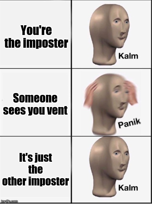 Reverse kalm panik | You're the imposter; Someone sees you vent; It's just the other imposter | image tagged in reverse kalm panik | made w/ Imgflip meme maker