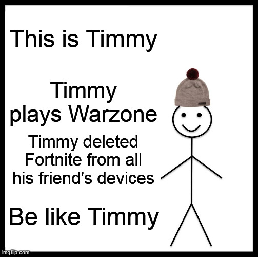 Be Like Bill | This is Timmy; Timmy plays Warzone; Timmy deleted Fortnite from all his friend's devices; Be like Timmy | image tagged in memes,be like bill | made w/ Imgflip meme maker