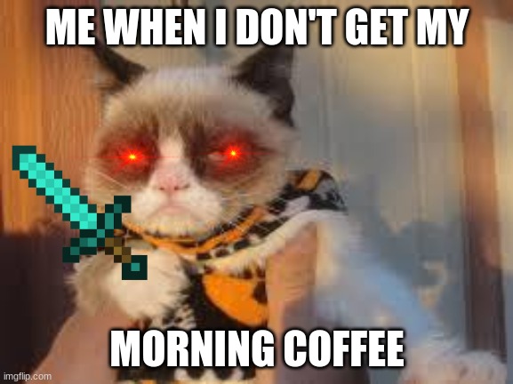 Grumpy Cat Halloween | ME WHEN I DON'T GET MY; MORNING COFFEE | image tagged in memes,grumpy cat halloween,grumpy cat | made w/ Imgflip meme maker