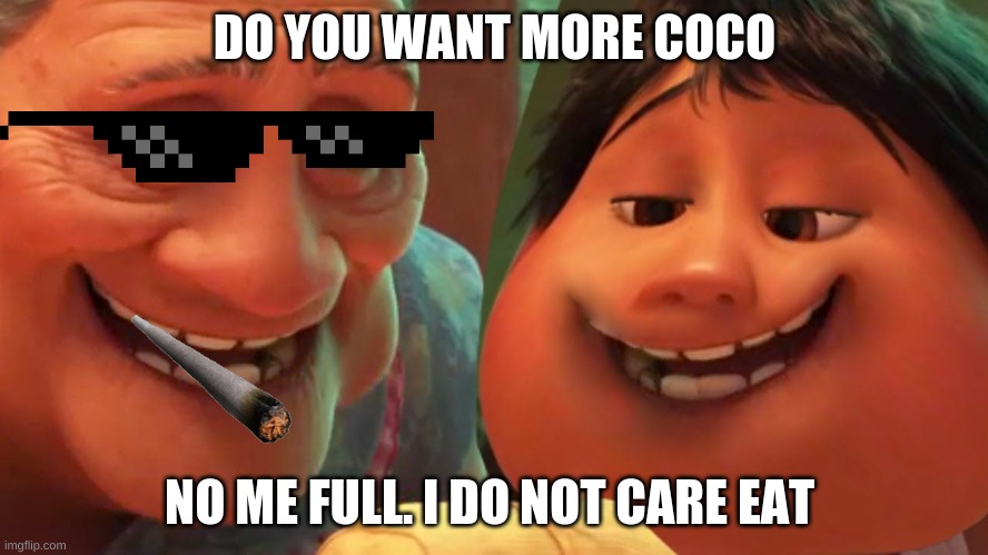 Chubby coco | DO YOU WANT MORE COCO; NO ME FULL. I DO NOT CARE EAT | image tagged in chubby coco | made w/ Imgflip meme maker