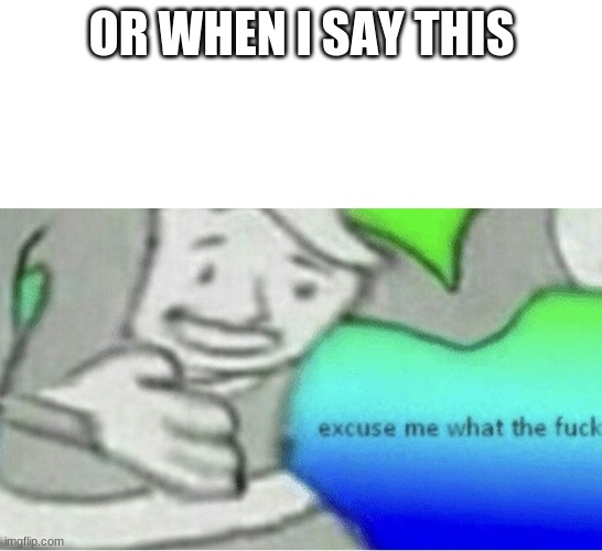 Excuse me wtf blank template | OR WHEN I SAY THIS | image tagged in excuse me wtf blank template | made w/ Imgflip meme maker