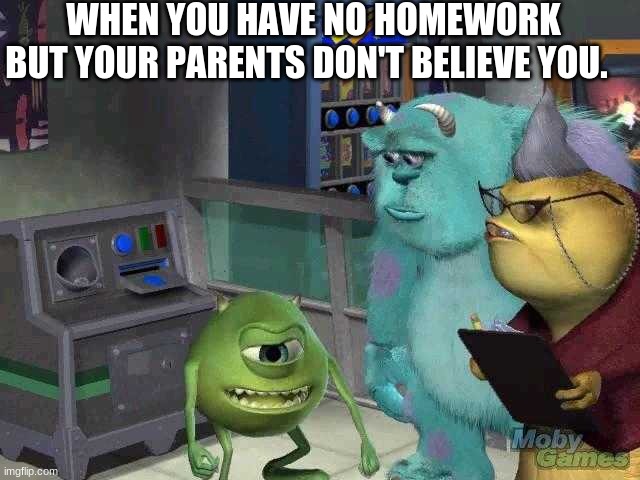 Mike wazowski trying to explain | WHEN YOU HAVE NO HOMEWORK BUT YOUR PARENTS DON'T BELIEVE YOU. | image tagged in mike wazowski trying to explain | made w/ Imgflip meme maker