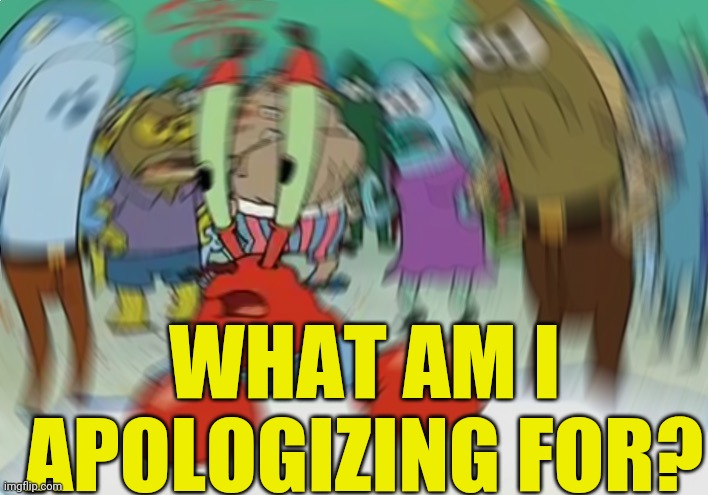 Mr Krabs Blur Meme Meme | WHAT AM I APOLOGIZING FOR? | image tagged in memes,mr krabs blur meme | made w/ Imgflip meme maker