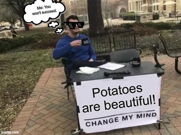Change My Mind | Me: You won't succeed. Potatoes are beautiful! | image tagged in memes,change my mind | made w/ Imgflip meme maker