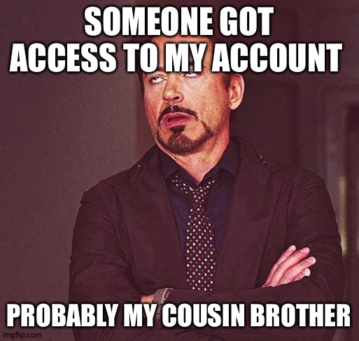 Robert Downey Jr Annoyed | SOMEONE GOT ACCESS TO MY ACCOUNT; PROBABLY MY COUSIN BROTHER | image tagged in robert downey jr annoyed | made w/ Imgflip meme maker
