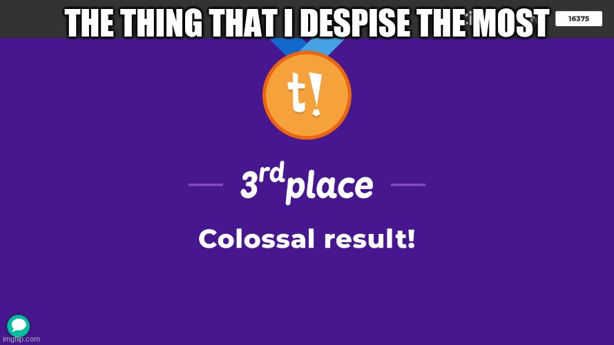 3rd place in kahoot!! | THE THING THAT I DESPISE THE MOST | image tagged in kahoot | made w/ Imgflip meme maker