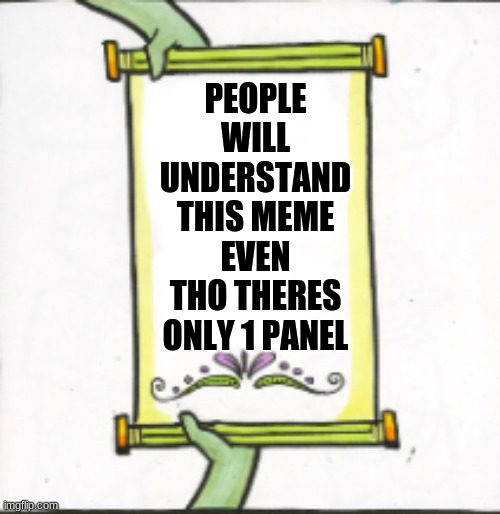 You understand.... even with just one panel | PEOPLE WILL UNDERSTAND THIS MEME EVEN THO THERES ONLY 1 PANEL | image tagged in meme,funny,the scroll of truth | made w/ Imgflip meme maker