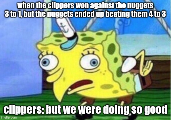 Mocking Spongebob | when the clippers won against the nuggets 3 to 1, but the nuggets ended up beating them 4 to 3; clippers: but we were doing so good | image tagged in memes,mocking spongebob | made w/ Imgflip meme maker