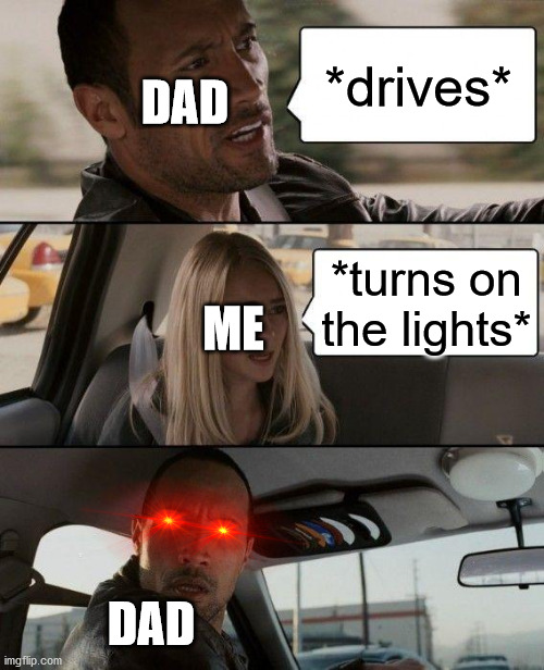 WARNING: DON'T TRY THIS IN REAL LIFE! | DAD; *drives*; ME; *turns on the lights*; DAD | image tagged in memes,the rock driving | made w/ Imgflip meme maker