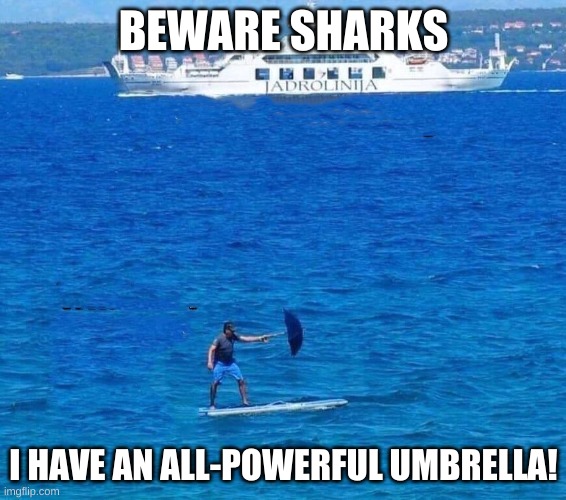 Guy with umbrella on a surfboard | BEWARE SHARKS; I HAVE AN ALL-POWERFUL UMBRELLA! | image tagged in guy with umbrella on a surfboard | made w/ Imgflip meme maker