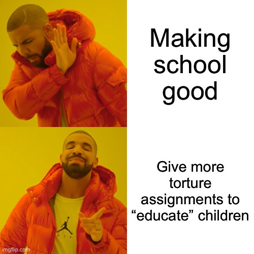 Drake Hotline Bling Meme | Making school good Give more torture assignments to “educate” children | image tagged in memes,drake hotline bling | made w/ Imgflip meme maker