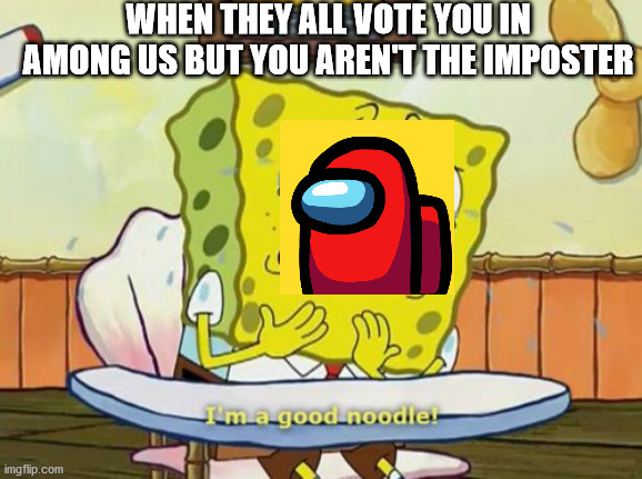 Voting in Among Us | WHEN THEY ALL VOTE YOU IN AMONG US BUT YOU AREN'T THE IMPOSTER | image tagged in i'm a good noodle | made w/ Imgflip meme maker
