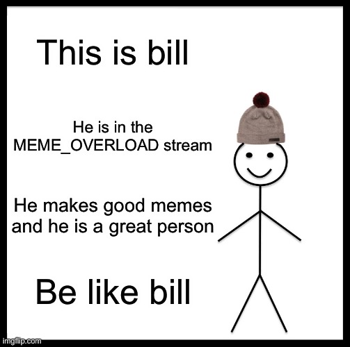 Be Like Bill | This is bill; He is in the MEME_OVERLOAD stream; He makes good memes and he is a great person; Be like bill | image tagged in memes,be like bill | made w/ Imgflip meme maker
