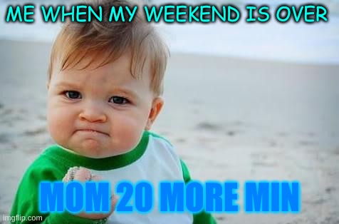 Fist pump baby | ME WHEN MY WEEKEND IS OVER; MOM 20 MORE MIN | image tagged in fist pump baby | made w/ Imgflip meme maker