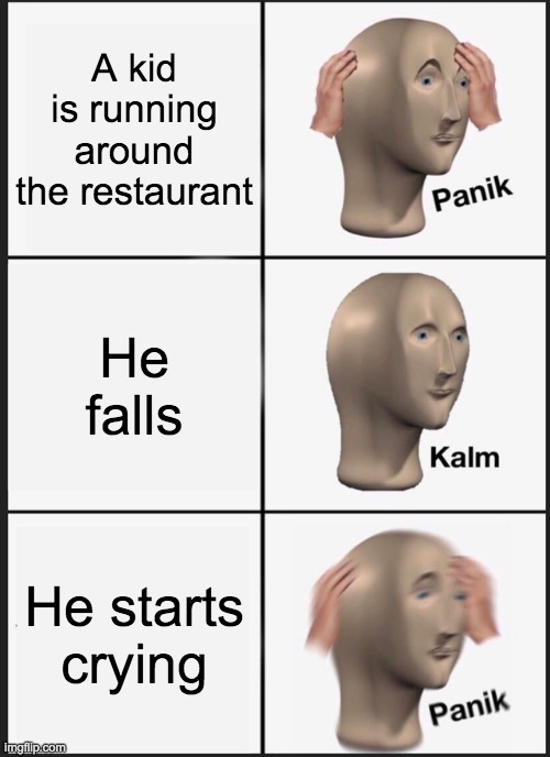Panik Kalm Panik | A kid is running around the restaurant; He falls; He starts crying | image tagged in memes,panik kalm panik | made w/ Imgflip meme maker