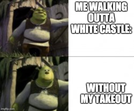 ME WALKING OUTTA WHITE CASTLE:; WITHOUT MY TAKEOUT | image tagged in shrek | made w/ Imgflip meme maker