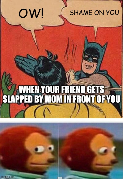 True that | OW! SHAME ON YOU; WHEN YOUR FRIEND GETS SLAPPED BY MOM IN FRONT OF YOU | image tagged in memes,batman slapping robin,funny | made w/ Imgflip meme maker