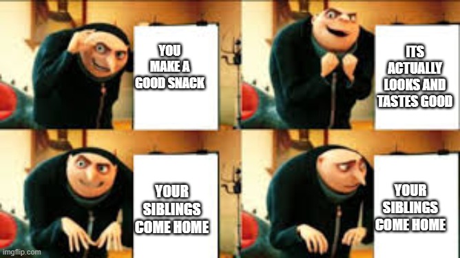 Releateable? | ITS ACTUALLY LOOKS AND TASTES GOOD; YOU MAKE A GOOD SNACK; YOUR SIBLINGS COME HOME; YOUR SIBLINGS COME HOME | image tagged in gru meme | made w/ Imgflip meme maker