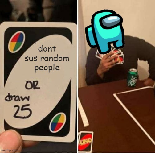 IKR | dont sus random people | image tagged in memes,uno draw 25 cards,among us,sus,funny,dastarminers awesome memes | made w/ Imgflip meme maker