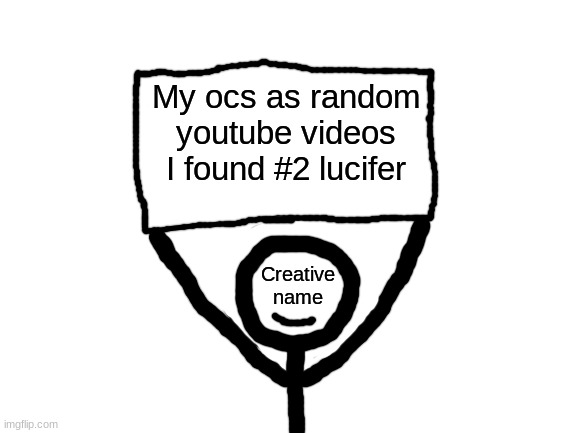 here's the next one | My ocs as random youtube videos I found #2 lucifer | image tagged in creative name sign | made w/ Imgflip meme maker
