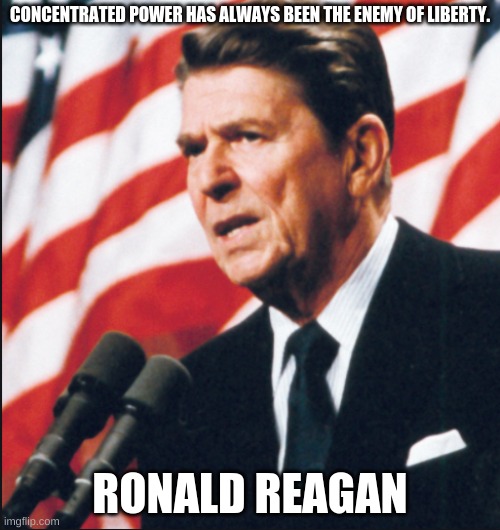 Quote from Ronald Reagan | CONCENTRATED POWER HAS ALWAYS BEEN THE ENEMY OF LIBERTY. RONALD REAGAN | image tagged in ronald reagan | made w/ Imgflip meme maker