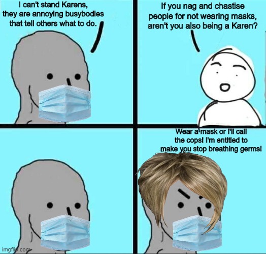 Pro-mask Karen gets called out | I can't stand Karens, they are annoying busybodies that tell others what to do. If you nag and chastise people for not wearing masks, aren't you also being a Karen? Wear a mask or I'll call the cops! I'm entitled to make you stop breathing germs! | image tagged in npc meme,covid-19,masks,face mask,karen,hypocrisy | made w/ Imgflip meme maker