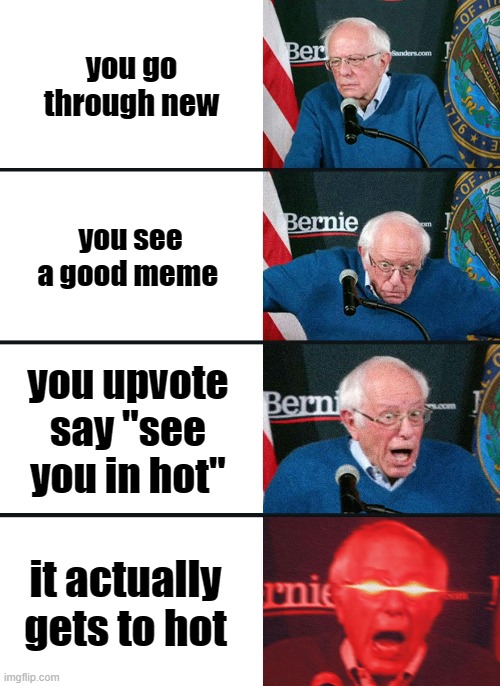 Bernie Sanders reaction (nuked) | you go through new; you see a good meme; you upvote say "see you in hot"; it actually gets to hot | image tagged in bernie sanders reaction nuked,memes | made w/ Imgflip meme maker