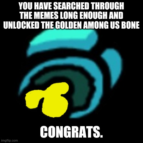 Golden Bone | YOU HAVE SEARCHED THROUGH THE MEMES LONG ENOUGH AND UNLOCKED THE GOLDEN AMONG US BONE; CONGRATS. | image tagged in among us dead bodie | made w/ Imgflip meme maker