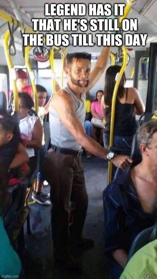LEGEND HAS IT
THAT HE'S STILL ON THE BUS TILL THIS DAY | image tagged in wolverine remember | made w/ Imgflip meme maker