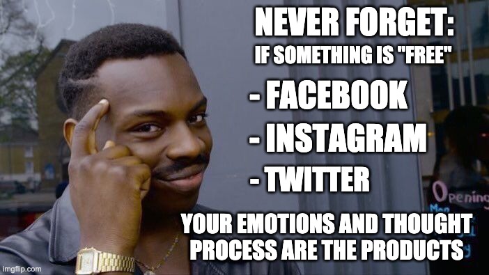 Nothing's free in life | NEVER FORGET:; IF SOMETHING IS "FREE"; - FACEBOOK; - INSTAGRAM; - TWITTER; YOUR EMOTIONS AND THOUGHT PROCESS ARE THE PRODUCTS | image tagged in memes,roll safe think about it,facebook,instagram,twitter | made w/ Imgflip meme maker