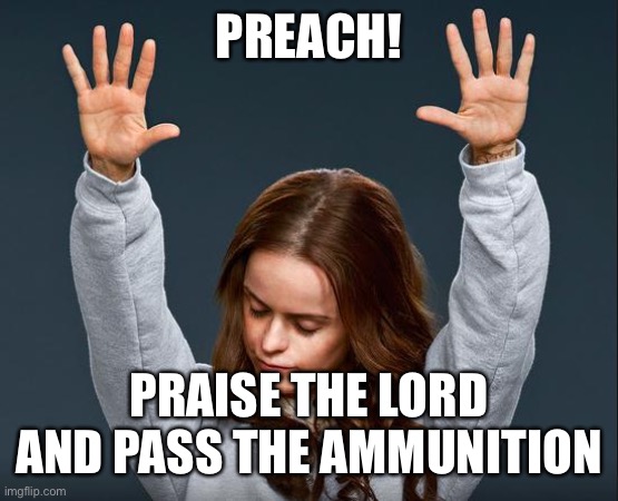 PRAISE THE LORD | PREACH! PRAISE THE LORD AND PASS THE AMMUNITION | image tagged in praise the lord | made w/ Imgflip meme maker