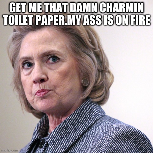 hillary clinton pissed | GET ME THAT DAMN CHARMIN TOILET PAPER.MY ASS IS ON FIRE | image tagged in hillary clinton pissed | made w/ Imgflip meme maker