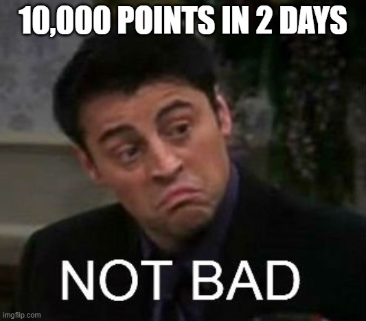 hey  not that im counting LoL | 10,000 POINTS IN 2 DAYS | image tagged in not bad,imgflip points,funny memes | made w/ Imgflip meme maker