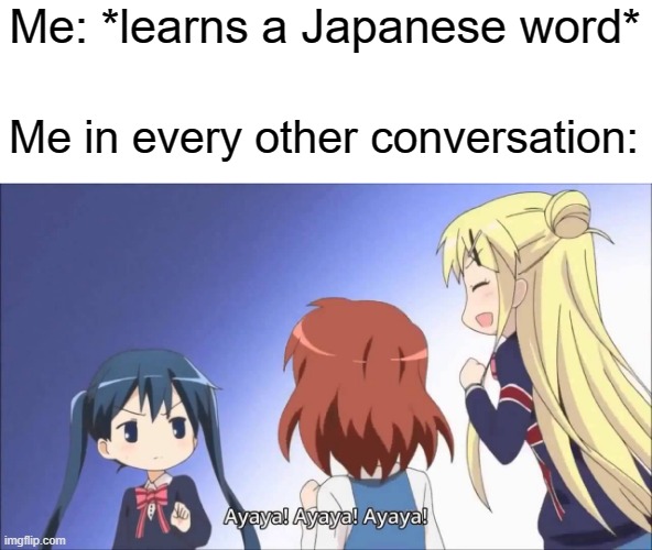 Me: *learns a Japanese word*; Me in every other conversation: | made w/ Imgflip meme maker