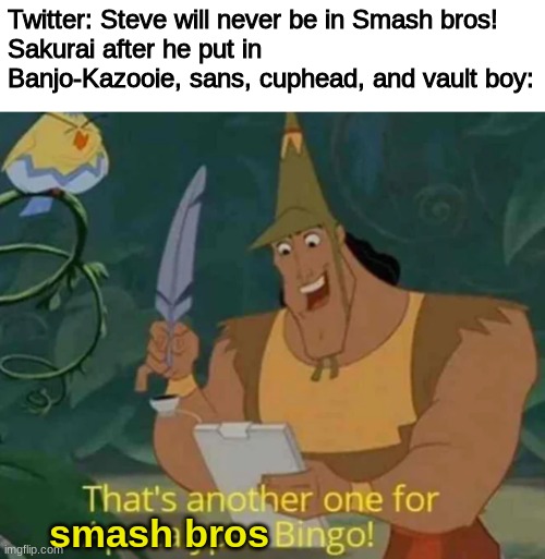 oh yeah, it's all coming together | Twitter: Steve will never be in Smash bros!
Sakurai after he put in Banjo-Kazooie, sans, cuphead, and vault boy:; smash bros | image tagged in that's another one for apocalypse bingo | made w/ Imgflip meme maker