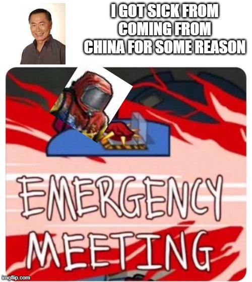 Man gets [ REDACTED ] from china and idk | I GOT SICK FROM COMING FROM CHINA FOR SOME REASON | image tagged in emergency meeting among us | made w/ Imgflip meme maker