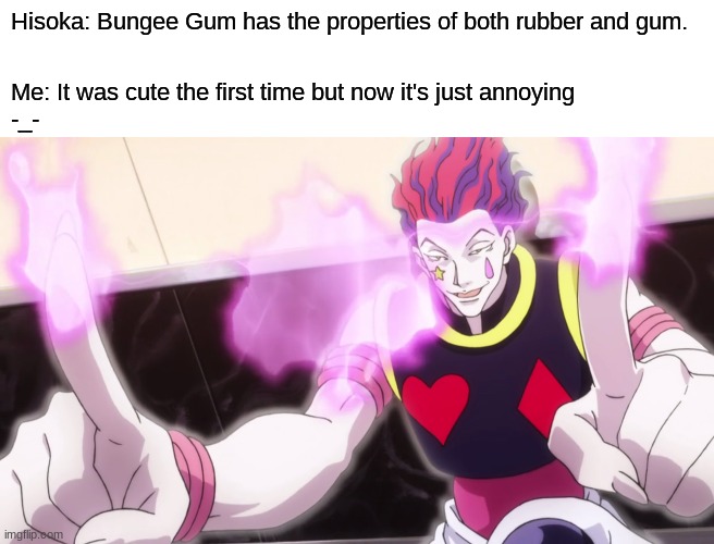 annoyed at hisoka | Hisoka: Bungee Gum has the properties of both rubber and gum. Me: It was cute the first time but now it's just annoying 
-_- | image tagged in funny,annoying people | made w/ Imgflip meme maker