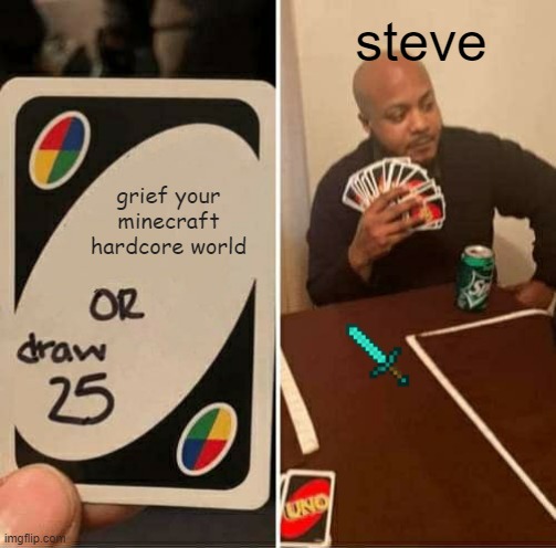 UNO Draw 25 Cards Meme |  steve; grief your minecraft hardcore world | image tagged in memes,uno draw 25 cards | made w/ Imgflip meme maker