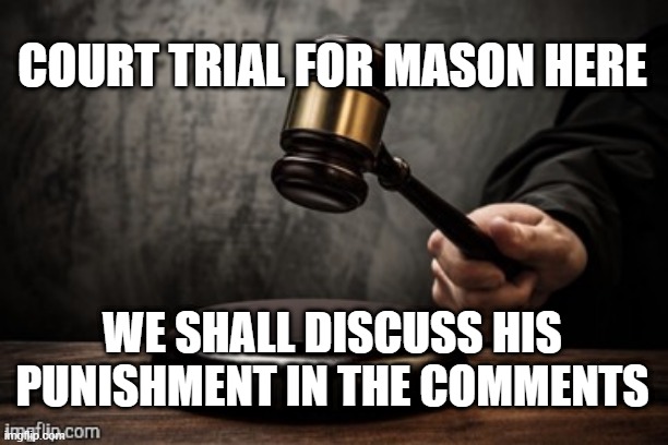 Trial for Mason here | COURT TRIAL FOR MASON HERE; WE SHALL DISCUSS HIS PUNISHMENT IN THE COMMENTS | image tagged in court,trial,comments,punishment,hacking | made w/ Imgflip meme maker