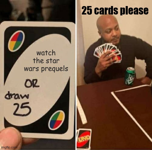 UNO Draw 25 Cards | 25 cards please; watch the star wars prequels | image tagged in memes,uno draw 25 cards | made w/ Imgflip meme maker