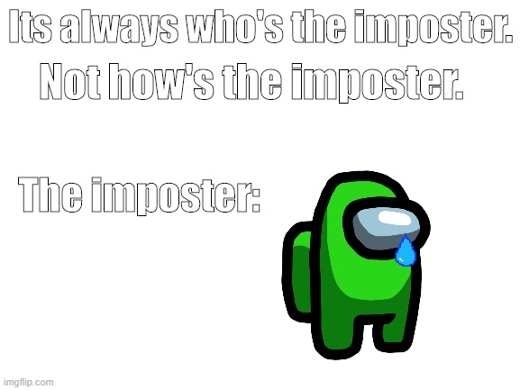 Sad  ;-; | Its always who's the imposter. Not how's the imposter. The imposter: | image tagged in blank white template,among us | made w/ Imgflip meme maker
