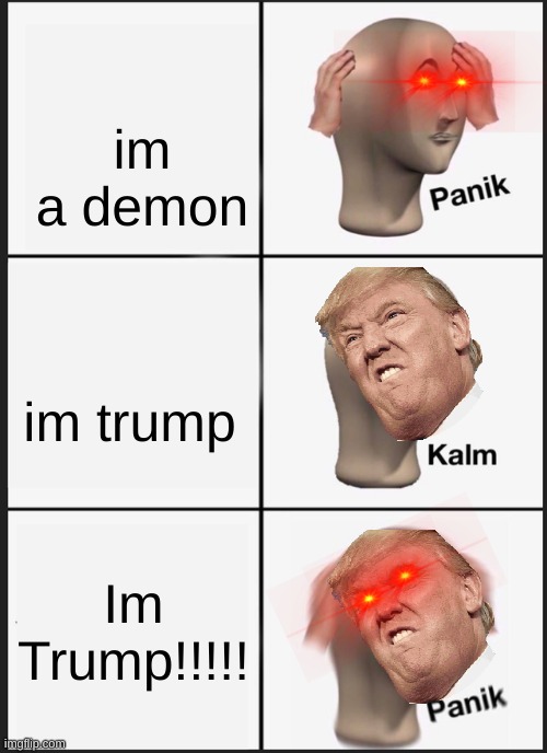 e | im a demon; im trump; Im Trump!!!!! | image tagged in memes,panik kalm panik | made w/ Imgflip meme maker