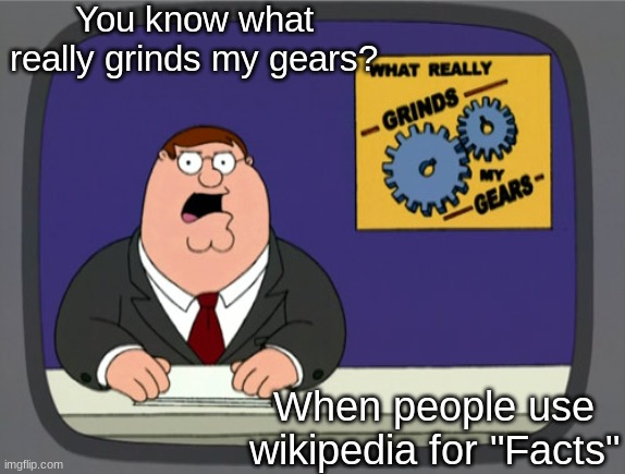 Grind my gears | You know what really grinds my gears? When people use wikipedia for "Facts" | image tagged in memes,peter griffin news,wikipedia,grind my gears,facts,wrong | made w/ Imgflip meme maker