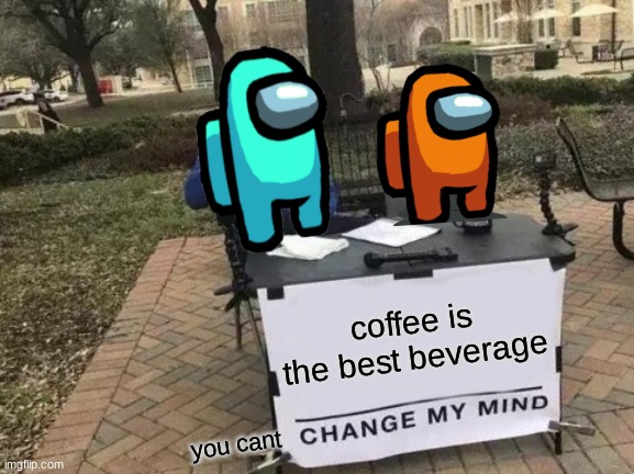 Change My Mind Meme | coffee is the best beverage; you cant | image tagged in memes,change my mind | made w/ Imgflip meme maker