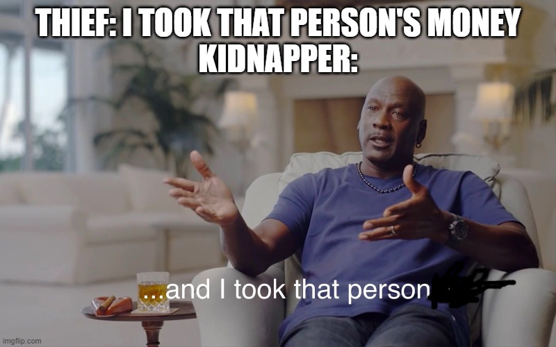 and I took that personally | THIEF: I TOOK THAT PERSON'S MONEY
KIDNAPPER: | image tagged in and i took that personally | made w/ Imgflip meme maker