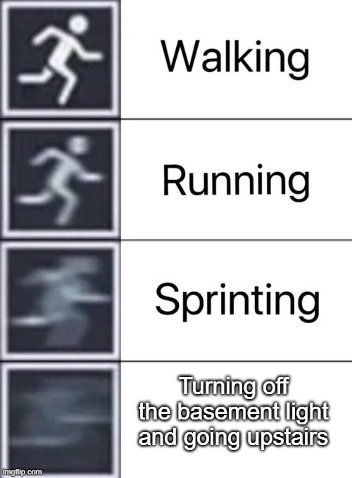 Who else does this? | Turning off the basement light and going upstairs | image tagged in walking running sprinting | made w/ Imgflip meme maker