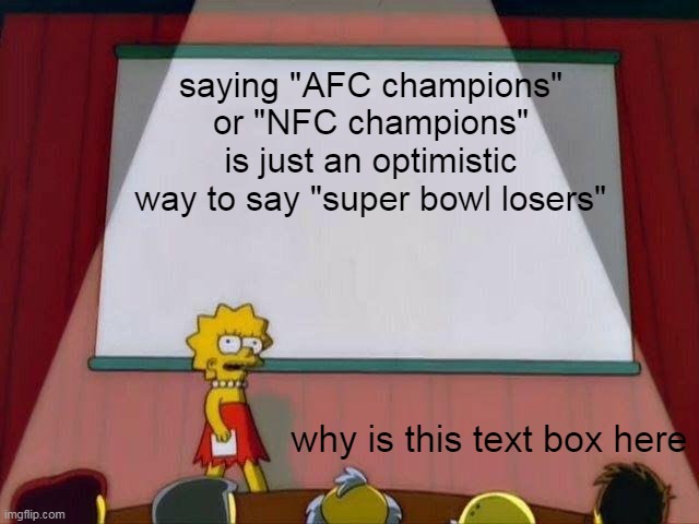 F | saying "AFC champions" or "NFC champions" is just an optimistic way to say "super bowl losers"; why is this text box here | image tagged in lisa simpson's presentation | made w/ Imgflip meme maker