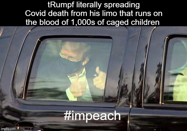  tRumpf literally spreading Covid death from his limo that runs on the blood of 1,000s of caged children; #impeach | image tagged in impeach,covid,donald drumpf | made w/ Imgflip meme maker