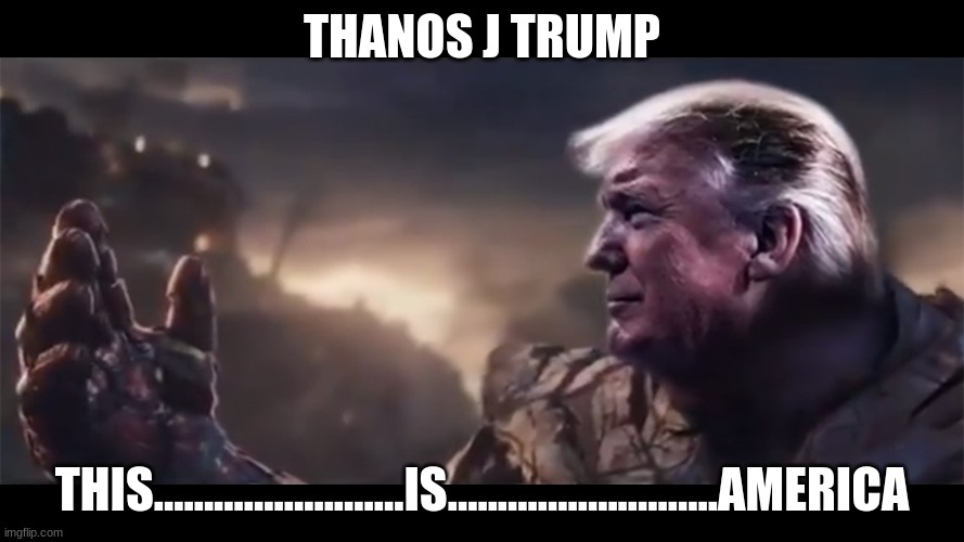 Thanos J Trump | THANOS J TRUMP; THIS.........................IS...........................AMERICA | image tagged in memes | made w/ Imgflip meme maker