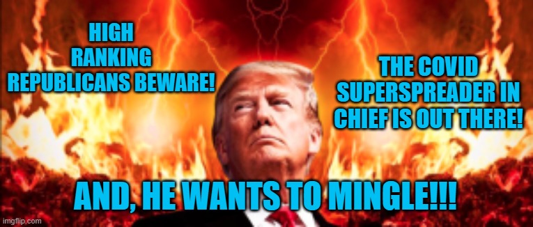 Give President Pandemic A Big Hug! | THE COVID SUPERSPREADER IN CHIEF IS OUT THERE! HIGH RANKING REPUBLICANS BEWARE! AND, HE WANTS TO MINGLE!!! | image tagged in politics | made w/ Imgflip meme maker